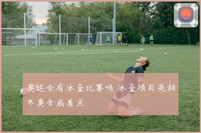 奥运会有冰壶比赛吗 冰壶项目亮相冬奥会成看点
