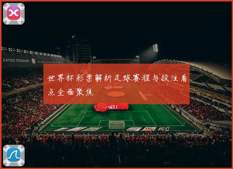 世界杯彩票解析足球赛程与投注看点全面聚焦