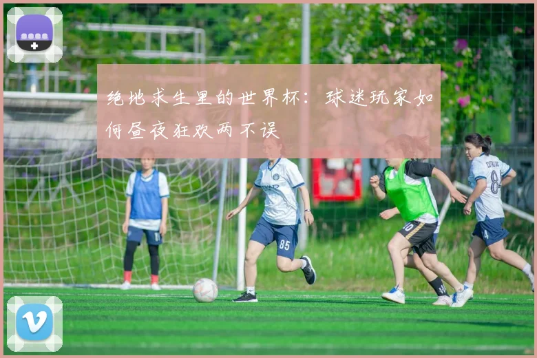 绝地求生里的世界杯：球迷玩家如何昼夜狂欢两不误