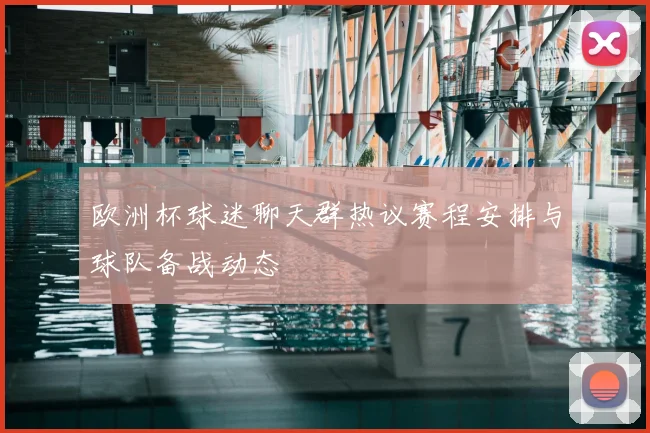 欧洲杯球迷聊天群热议赛程安排与球队备战动态