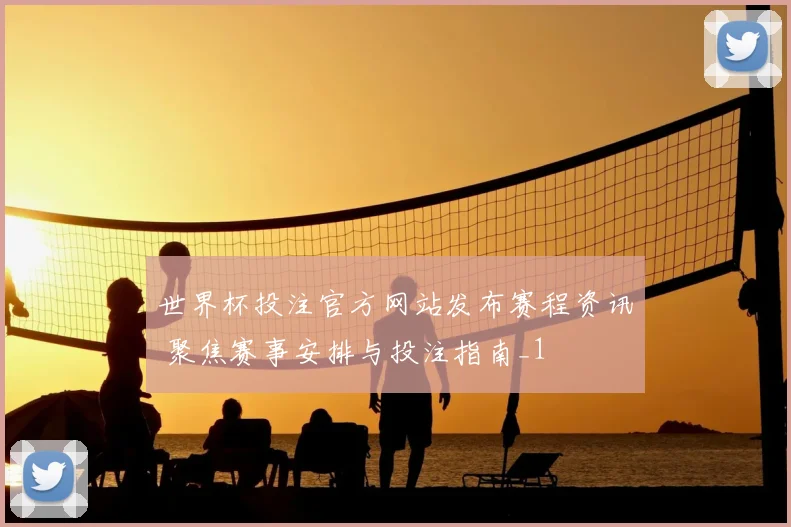 世界杯投注官方网站发布赛程资讯 聚焦赛事安排与投注指南_1