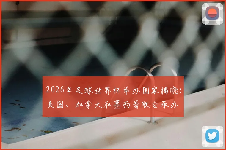 2026年足球世界杯举办国家揭晓:美国、加拿大和墨西哥联合承办