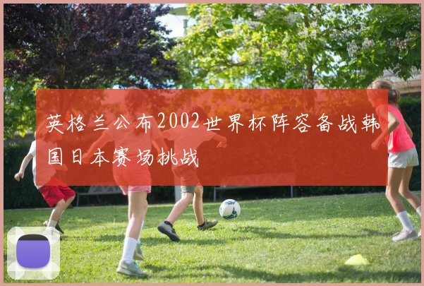 英格兰公布2002世界杯阵容备战韩国日本赛场挑战