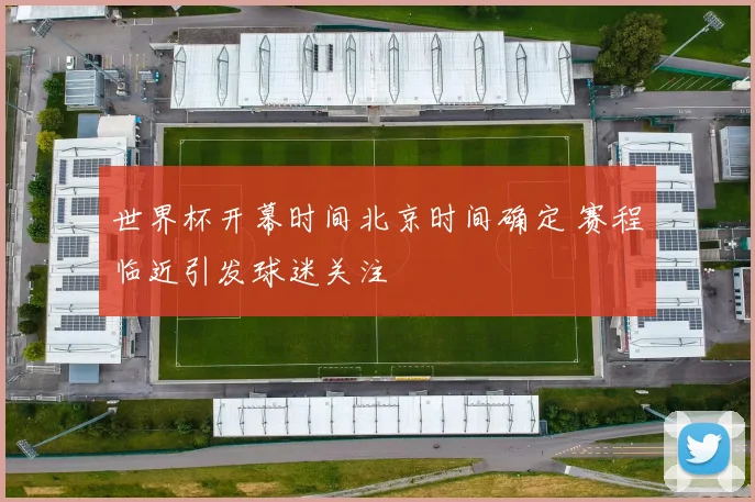 世界杯开幕时间北京时间确定 赛程临近引发球迷关注