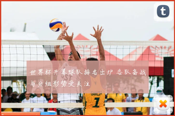 世界杯开幕球队排名出炉 各队备战与分组形势受关注