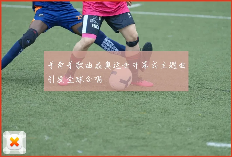 手牵手歌曲成奥运会开幕式主题曲引发全球合唱