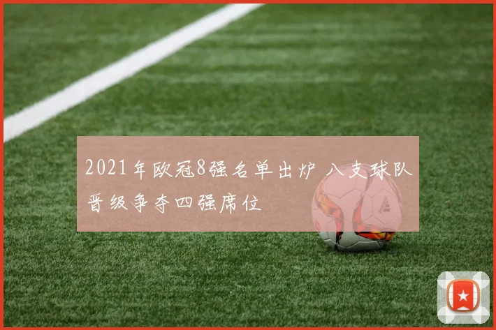 2021年欧冠8强名单出炉 八支球队晋级争夺四强席位