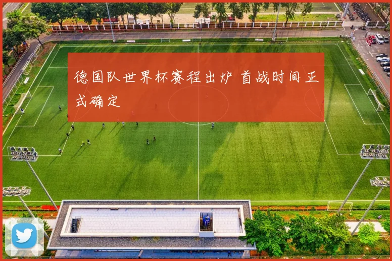 德国队世界杯赛程出炉 首战时间正式确定