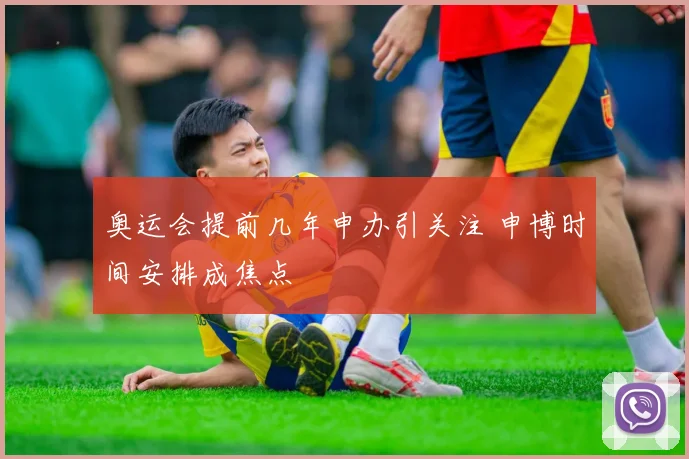奥运会提前几年申办引关注 申博时间安排成焦点