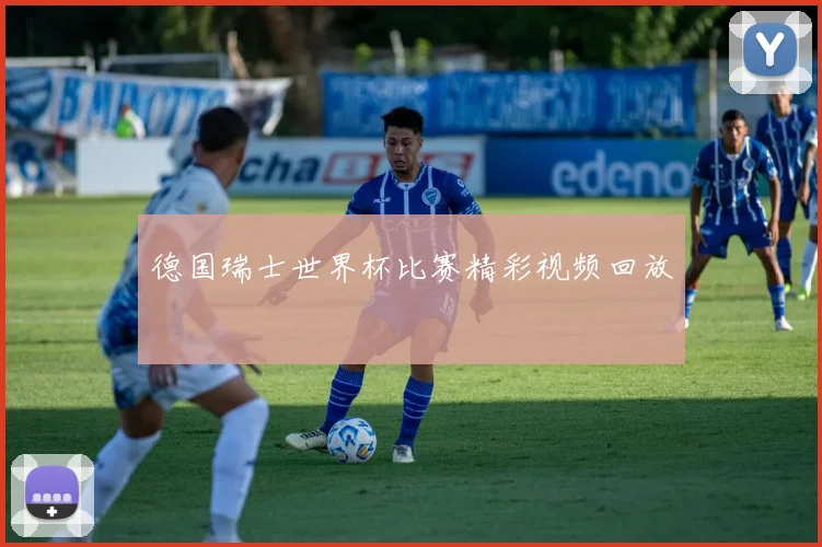 德国瑞士世界杯比赛精彩视频回放