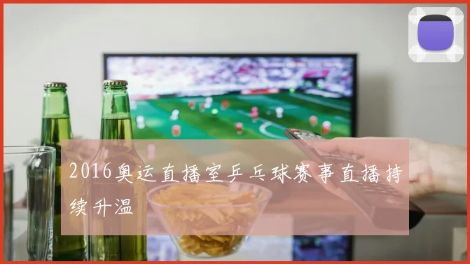 2016奥运直播室乒乓球赛事直播持续升温