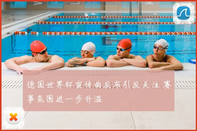 德国世界杯宣传曲发布引发关注 赛事氛围进一步升温