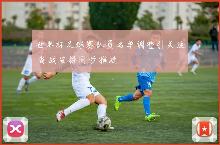 世界杯足球赛队员名单调整引关注 备战安排同步推进
