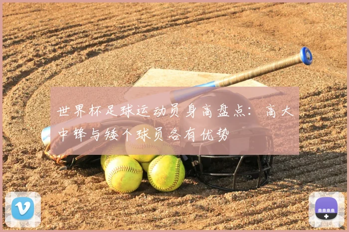 世界杯足球运动员身高盘点:高大中锋与矮个球员各有优势
