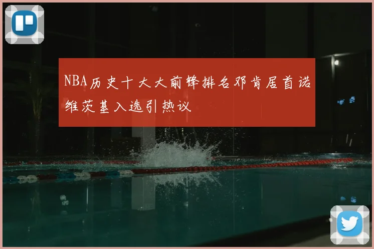 NBA历史十大大前锋排名邓肯居首诺维茨基入选引热议