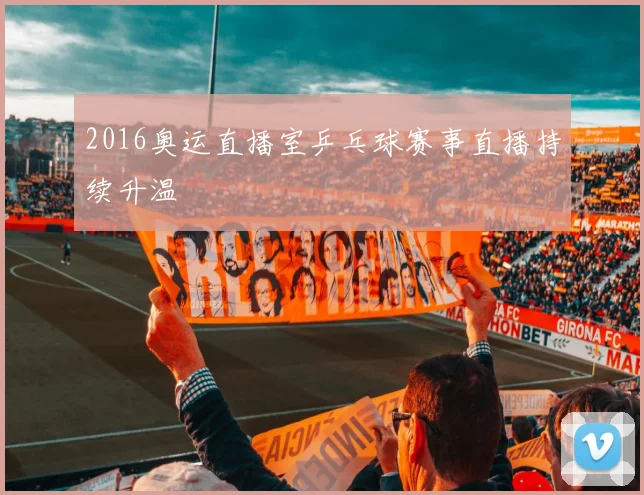 2016奥运直播室乒乓球赛事直播持续升温