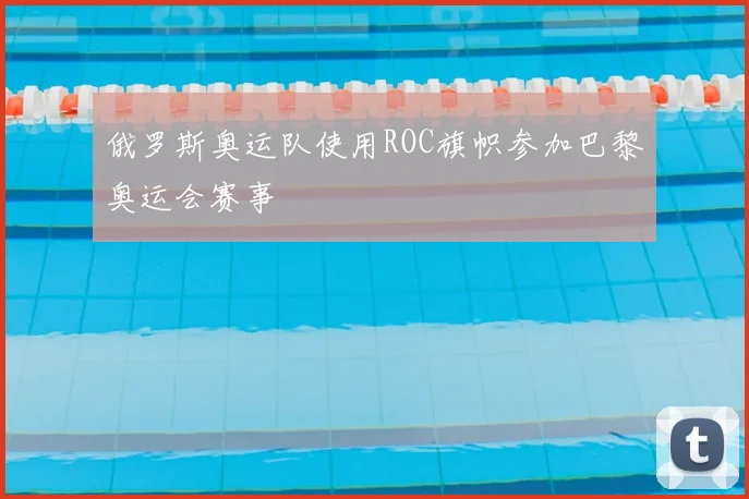 俄罗斯奥运队使用ROC旗帜参加巴黎奥运会赛事