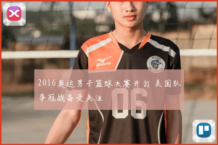 2016奥运男子篮球决赛开打 美国队争冠战备受关注