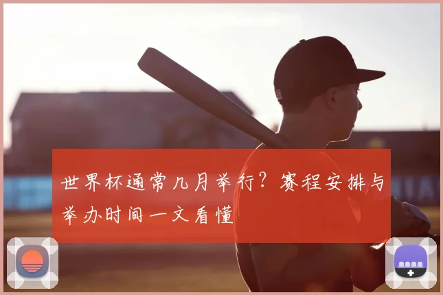 世界杯通常几月举行？赛程安排与举办时间一文看懂