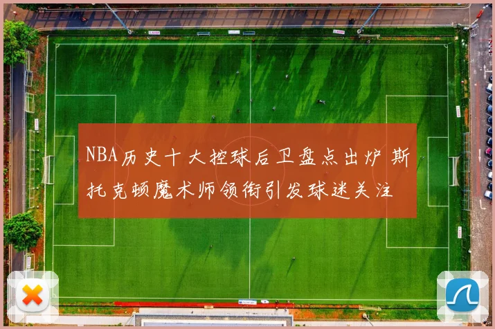 NBA历史十大控球后卫盘点出炉 斯托克顿魔术师领衔引发球迷关注