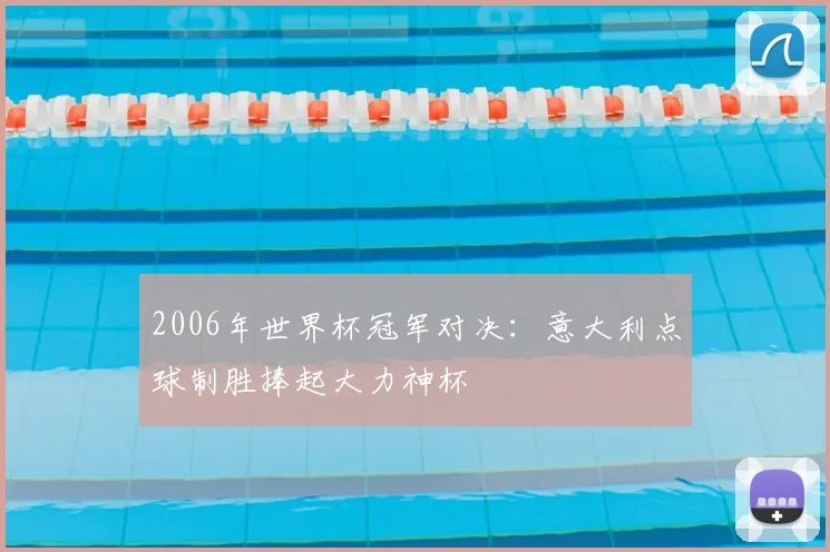 2006年世界杯冠军对决：意大利点球制胜捧起大力神杯