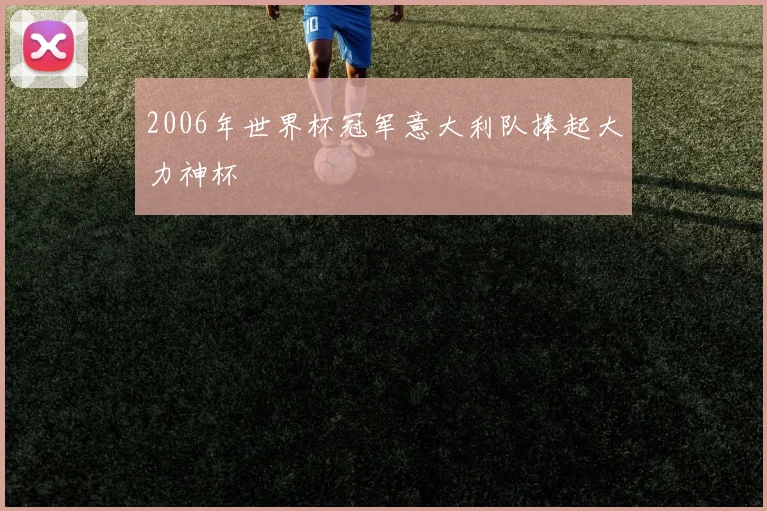 2006年世界杯冠军意大利队捧起大力神杯